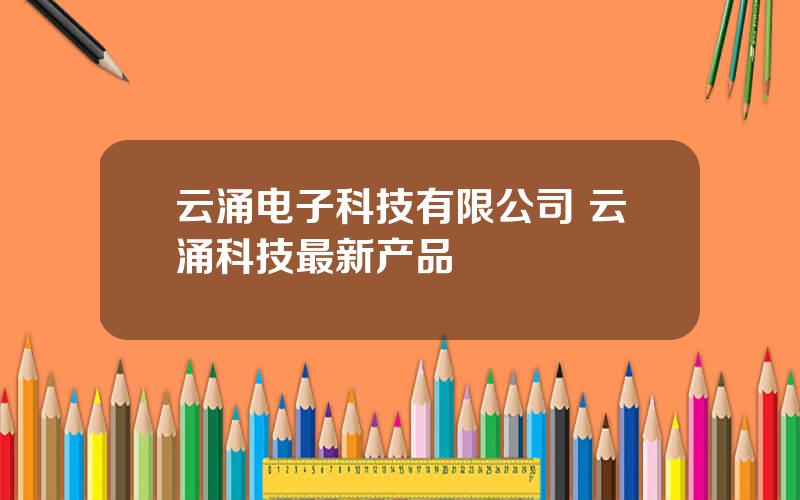 云涌电子科技有限公司 云涌科技最新产品